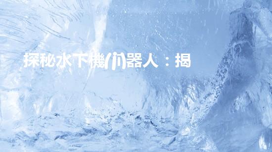 探秘水下機(jī)器人：揭開神秘的設(shè)計(jì)原理！